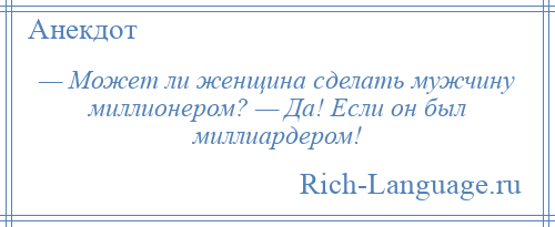 
    — Может ли женщина сделать мужчину миллионером? — Да! Если он был миллиардером!