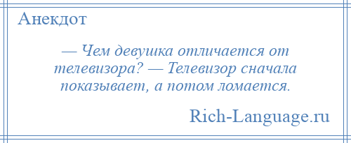 
    — Чем девушка отличается от телевизора? — Телевизор сначала показывает, а потом ломается.