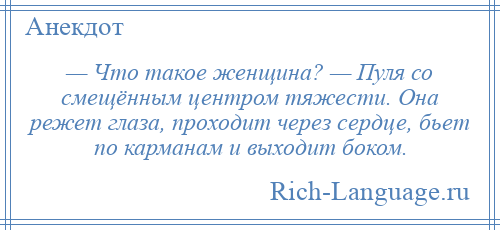 
    — Что такое женщина? — Пуля со смещённым центром тяжести. Она режет глаза, проходит через сердце, бьет по карманам и выходит боком.