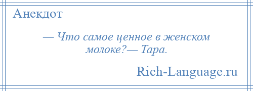 
    — Что самое ценное в женском молоке?— Тара.