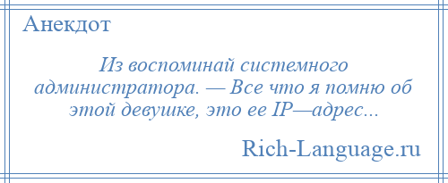
    Из воспоминай системного администратора. — Все что я помню об этой девушке, это ее IP—адрес...