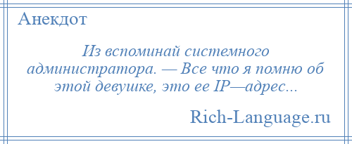 
    Из вспоминай системного администратора. — Все что я помню об этой девушке, это ее IP—адрес...