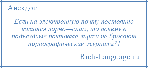 
    Если на электронную почту постоянно валится порно—спам, то почему в подъездные почтовые ящики не бросают порнографические журналы?!