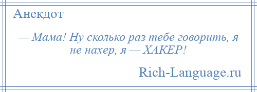 
    — Мама! Ну сколько раз тебе говорить, я не нахер, я — ХАКЕР!