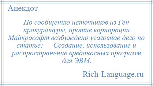 
    По сообщению источников из Ген прокуратуры, против корпорации Майкрософт возбуждено уголовное дело по статье: — Создание, использование и распространение вредоносных программ для ЭВМ.