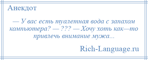 
    — У вас есть туалетная вода с запахом компьютера? — ??? — Хочу хоть как—то привлечь внимание мужа...