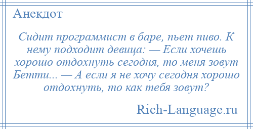 
    Сидит программист в баре, пьет пиво. К нему подходит девица: — Если хочешь хорошо отдохнуть сегодня, то меня зовут Бетти... — А если я не хочу сегодня хорошо отдохнуть, то как тебя зовут?