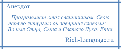 
    Программист стал священником. Свою первую литургию он завершил словами: — Во имя Отца, Сына и Святаго Духа. Enter.