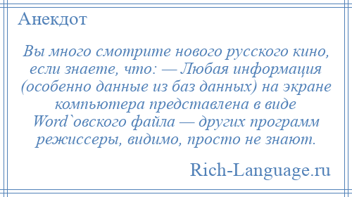 
    Вы много смотрите нового русского кино, если знаете, что: — Любая информация (особенно данные из баз данных) на экране компьютера представлена в виде Word`овского файла — других программ режиссеры, видимо, просто не знают.