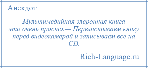 
    — Мультимедийная элеронная книга — это очень просто.— Перелистываем книгу перед видеокамерой и записываем все на СD.