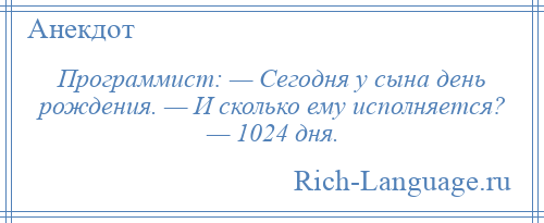 
    Программист: — Сегодня у сына день рождения. — И сколько ему исполняется? — 1024 дня.