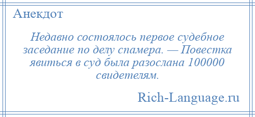 
    Недавно состоялось первое судебное заседание по делу спамера. — Повестка явиться в суд была разослана 100000 свидетелям.