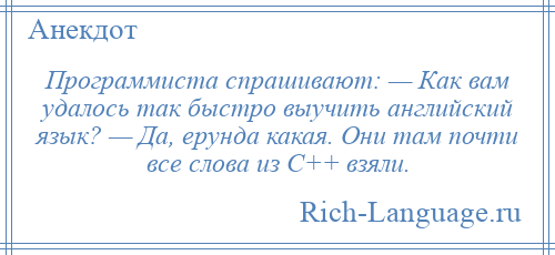 
    Программиста спрашивают: — Как вам удалось так быстро выучить английский язык? — Да, ерунда какая. Они там почти все слова из C++ взяли.