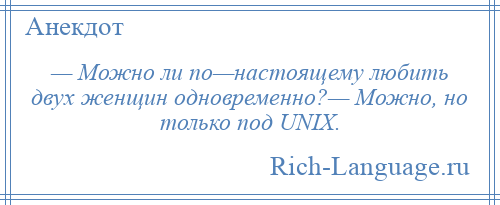 
    — Можно ли по—настоящему любить двух женщин одновременно?— Можно, но только под UNIX.