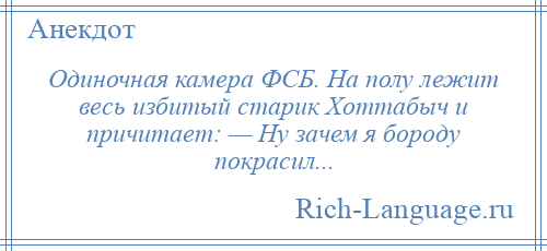 
    Одиночная камера ФСБ. На полу лежит весь избитый старик Хоттабыч и причитает: — Ну зачем я бороду покрасил...