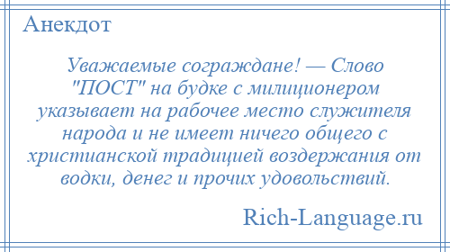 
    Уважаемые сограждане! — Слово ПОСТ на будке с милиционером указывает на рабочее место служителя народа и не имеет ничего общего с христианской традицией воздержания от водки, денег и прочих удовольствий.