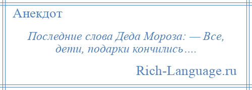 
    Последние слова Деда Мороза: — Все, дети, подарки кончились….