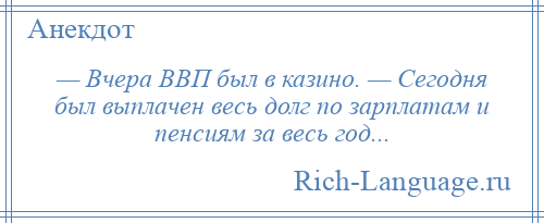 
    — Вчера ВВП был в казино. — Сегодня был выплачен весь долг по зарплатам и пенсиям за весь год...