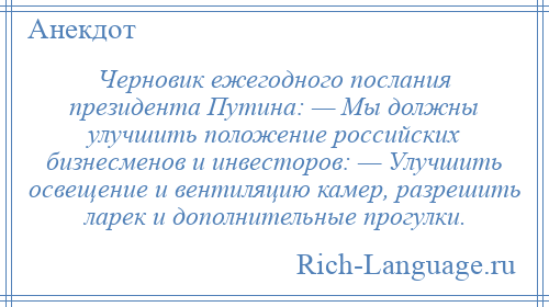 
    Черновик ежегодного послания президента Путина: — Мы должны улучшить положение российских бизнесменов и инвесторов: — Улучшить освещение и вентиляцию камер, разрешить ларек и дополнительные прогулки.