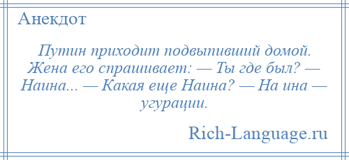 
    Путин приходит подвыпивший домой. Жена его спрашивает: — Ты где был? — Наина... — Какая еще Наина? — На ина — угурации.