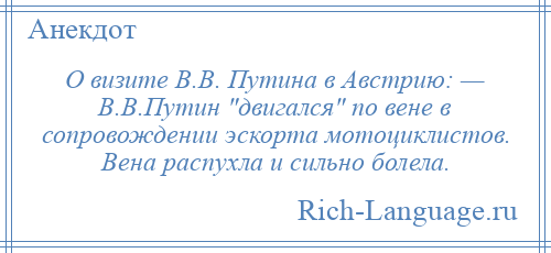 
    О визите В.В. Путина в Австрию: — В.В.Путин двигался по вене в сопровождении эскорта мотоциклистов. Вена распухла и сильно болела.