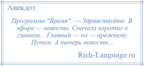 
    Программа Время : — Здравствуйте. В эфире — новости. Сначала коротко о главном... Главный — по — прежнему Путин. А теперь новости...