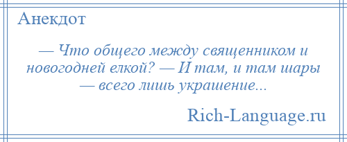 
    — Что общего между священником и новогодней елкой? — И там, и там шары — всего лишь украшение...