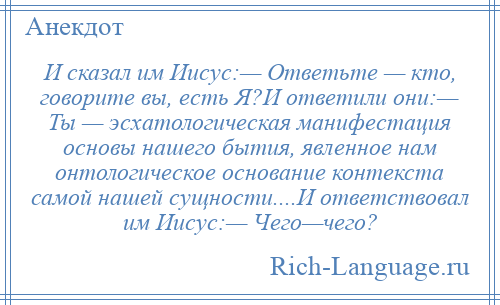 
    И сказал им Иисус:— Ответьте — кто, говорите вы, есть Я?И ответили они:— Ты — эсхатологическая манифестация основы нашего бытия, явленное нам онтологическое основание контекста самой нашей сущности....И ответствовал им Иисус:— Чего—чего?