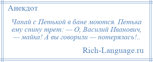 
    Чапай с Петькой в бане моются. Петька ему спину трет: — О, Василий Иванович, — майка! А вы говорили — потерялась!..