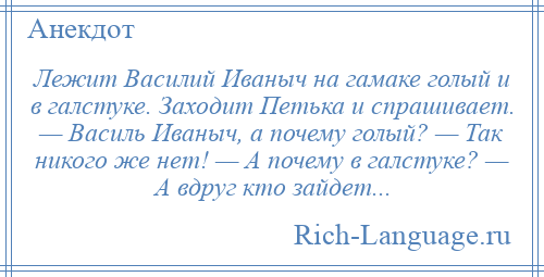 
    Лежит Василий Иваныч на гамаке голый и в галстуке. Заходит Петька и спрашивает. — Василь Иваныч, а почему голый? — Так никого же нет! — А почему в галстуке? — А вдруг кто зайдет...