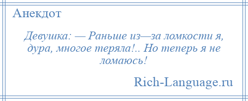 
    Девушка: — Раньше из—за ломкости я, дура, многое теряла!.. Но теперь я не ломаюсь!