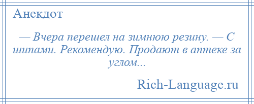 
    — Вчера перешел на зимнюю резину. — С шипами. Рекомендую. Продают в аптеке за углом...