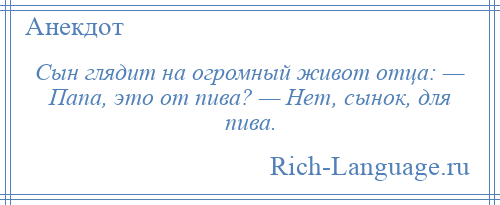 
    Сын глядит на огромный живот отца: — Папа, это от пива? — Нет, сынок, для пива.