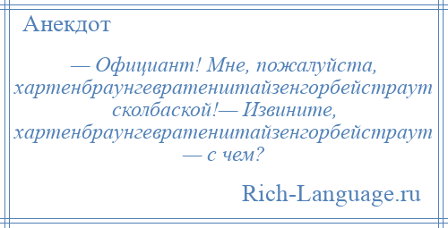 
    — Официант! Мне, пожалуйста, хартенбраунгевратенштайзенгорбейстраут сколбаской!— Извините, хартенбраунгевратенштайзенгорбейстраут — с чем?