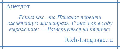 
    Решил как—то Пятачок перейти оживленную магистраль. С тех пор в ходу выражение: — Развернуться на пятачке.