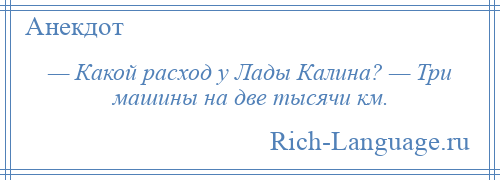 
    — Какой расход у Лады Калина? — Три машины на две тысячи км.