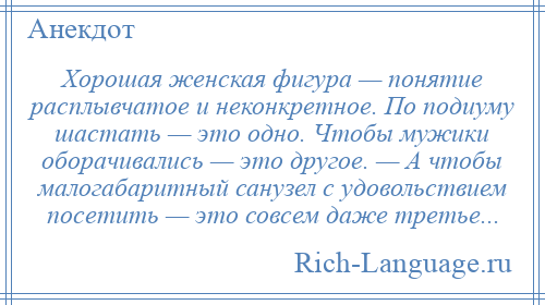 
    Хорошая женская фигура — понятие расплывчатое и неконкретное. По подиуму шастать — это одно. Чтобы мужики оборачивались — это другое. — А чтобы малогабаритный санузел с удовольствием посетить — это совсем даже третье...