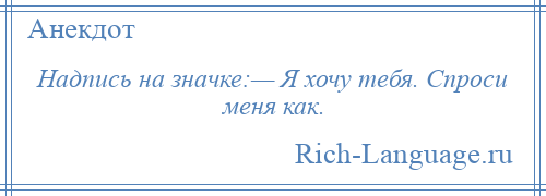 
    Надпись на значке:— Я хочу тебя. Спроси меня как.