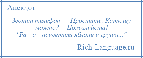 
    Звонит телефон:— Простите, Катюшу можно?— Пожалуйста! Ра—а—асцветали яблони и груши... 