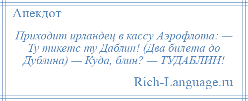 
    Приходит ирландец в кассу Аэрофлота: — Ту тикетс ту Даблин! (Два билета до Дублина) — Куда, блин? — ТУДАБЛИН!