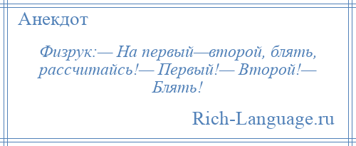 
    Физрук:— На первый—второй, блять, рассчитайсь!— Первый!— Второй!— Блять!