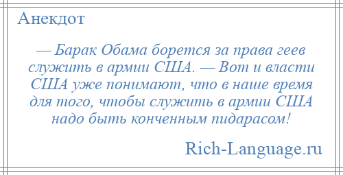 
    — Барак Обама борется за права геев служить в армии США. — Вот и власти США уже понимают, что в наше время для того, чтобы служить в армии США надо быть конченным пидарасом!