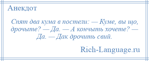 
    Спят два кума в постели: — Куме, вы що, дрочыте? — Да. — А кончыть хочете? — Да. — Дак дрочить свий.