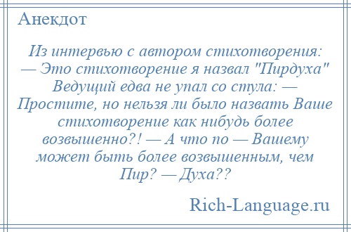 
    Из интервью с автором стихотворения: — Это стихотворение я назвал Пирдуха Ведущий едва не упал со стула: — Простите, но нельзя ли было назвать Ваше стихотворение как нибудь более возвышенно?! — А что по — Вашему может быть более возвышенным, чем Пир? — Духа??