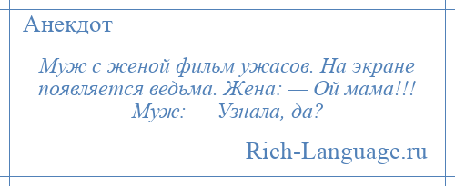 
    Муж с женой фильм ужасов. На экране появляется ведьма. Жена: — Ой мама!!! Муж: — Узнала, да?