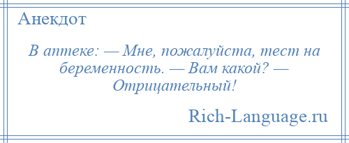 
    В аптеке: — Мне, пожалуйста, тест на беременность. — Вам какой? — Отрицательный!