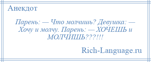 
    Парень: — Что молчишь? Девушка: — Хочу и молчу. Парень: — ХОЧЕШЬ и МОЛЧИШЬ???!!!