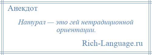 
    Натурал — это гей нетрадиционной ориентации.