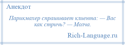 
    Парикмахер спрашивает клиента: — Вас как стричь? — Молча.