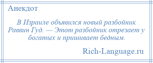 
    В Израиле объявился новый разбойник Раввин Гуд. — Этот разбойник отрезает у богатых и пришивает бедным.